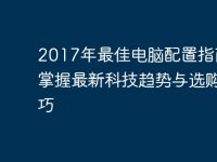 2017年最佳电脑配置指南：掌握最新科技趋势与选购技巧-路由网