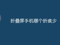 折叠屏手机哪个折痕少-路由网