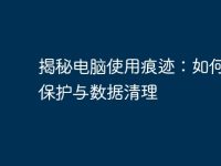 揭秘电脑使用痕迹:如何隐私保护与数据清理-路由网