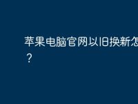 苹果电脑官网以旧换新怎么换？-路由网