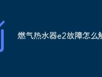 燃气热水器e2故障怎么解决-路由网