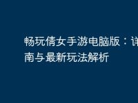 畅玩倩女手游电脑版：详细指南与最新玩法解析-路由网