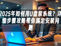 2025年如何用U盘装系统？详细步骤攻略帮你搞定安装问题-路由网