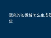 漂亮的长微博怎么生成器有哪些-路由网