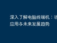 深入了解电脑终端机：功能、应用与未来发展趋势-路由网