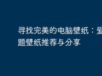寻找完美的电脑壁纸:爱情主题壁纸推荐与分享-路由网