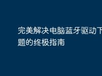 完美解决电脑蓝牙驱动下载问题的终极指南-路由网
