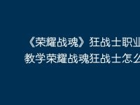 《荣耀战魂》狂战士职业进阶教学荣耀战魂狂战士怎么打？-路由网