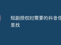 短剧授权时需要的抖音信息哪里找-路由网