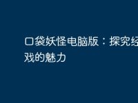 口袋妖怪电脑版：探究经典游戏的魅力-路由网