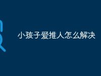 小孩子爱推人怎么解决-路由网