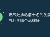 燃气灶排名前十名的品牌 燃气灶买哪个品牌好-路由网