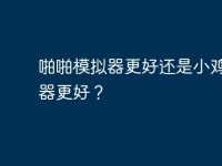 啪啪模拟器更好还是小鸡模拟器更好?-路由网