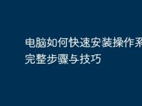电脑如何快速安装操作系统：完整步骤与技巧-路由网