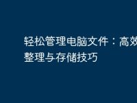 轻松管理电脑文件:高效文件整理与存储技巧-路由网