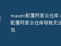 maven配置阿里云仓库 maven配置阿里云仓库导致无法打包-路由网